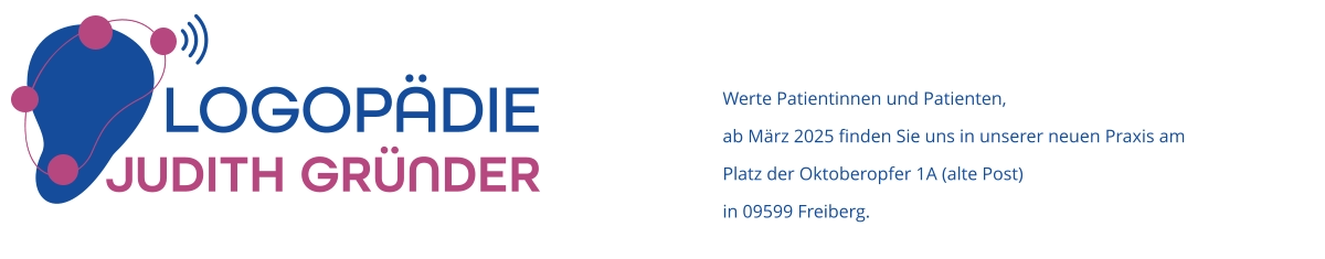 JUDITH GRÜNDER LOGOPÄDIE Werte Patientinnen und Patienten, ab März 2025 finden Sie uns in unserer neuen Praxis am  Platz der Oktoberopfer 1A (alte Post) in 09599 Freiberg.